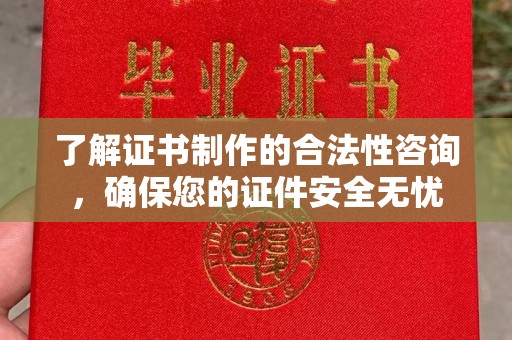 宝应县了解证书制作的合法性咨询，确保您的证件安全无忧