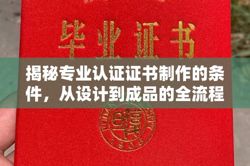 宝应县揭秘专业认证证书制作的条件，从设计到成品的全流程解析