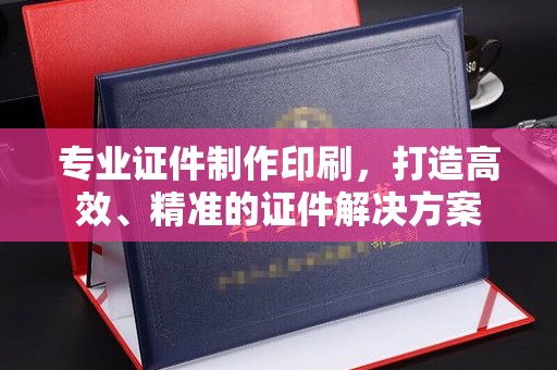 宝应县专业证件制作印刷，打造高效、精准的证件解决方案