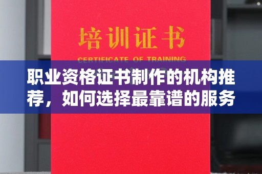 宝应县职业资格证书制作的机构推荐，如何选择最靠谱的服务商？