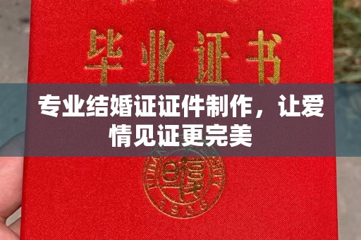宝应县专业结婚证证件制作，让爱情见证更完美