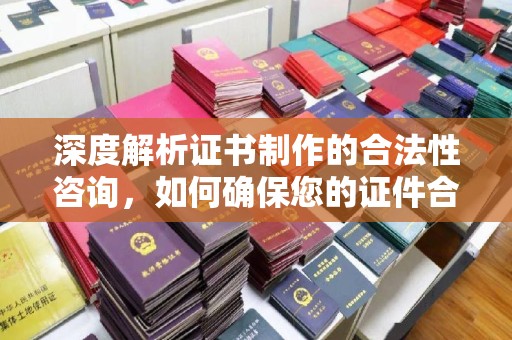 宝应县深度解析证书制作的合法性咨询，如何确保您的证件合规