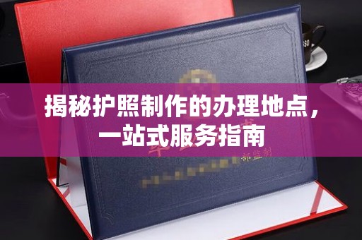 宝应县揭秘护照制作的办理地点，一站式服务指南