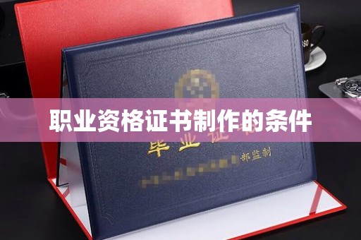 宝应县职业资格证书制作的条件