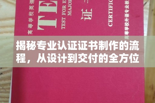 宝应县揭秘专业认证证书制作的流程，从设计到交付的全方位解析