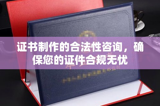 宝应县证书制作的合法性咨询，确保您的证件合规无忧