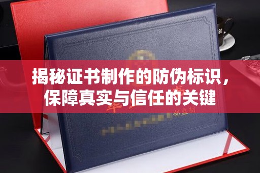 宝应县揭秘证书制作的防伪标识，保障真实与信任的关键
