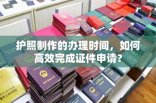 宝应县护照制作的办理时间，如何高效完成证件申请？