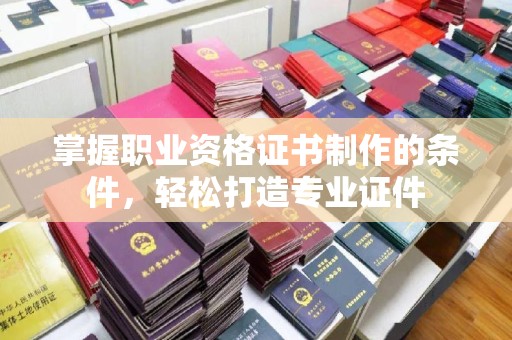 宝应县掌握职业资格证书制作的条件，轻松打造专业证件