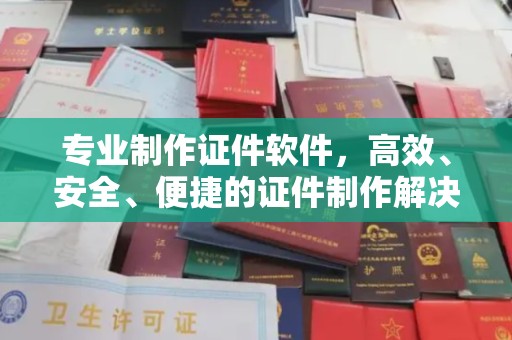 宝应县专业制作证件软件，高效、安全、便捷的证件制作解决方案