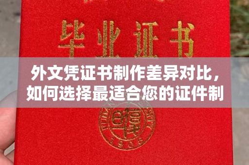 宝应县外文凭证书制作差异对比，如何选择最适合您的证件制作服务？