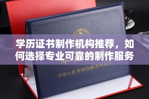 宝应县学历证书制作机构推荐，如何选择专业可靠的制作服务？