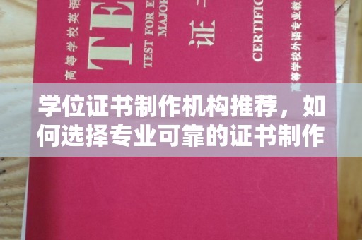 宝应县学位证书制作机构推荐，如何选择专业可靠的证书制作服务